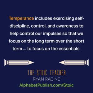 Quote from the book "Temperence includes exercising self-discipline, control, and awareness to help control our impulses so that we focus on the long term over the short term...to focus on the essentials"